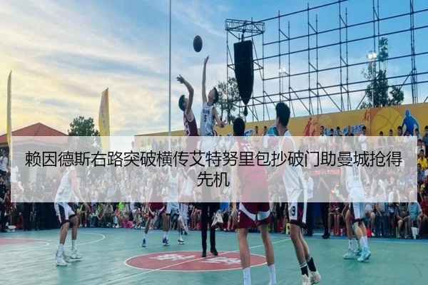 赖因德斯右路突破横传艾特努里包抄破门助曼城抢得先机